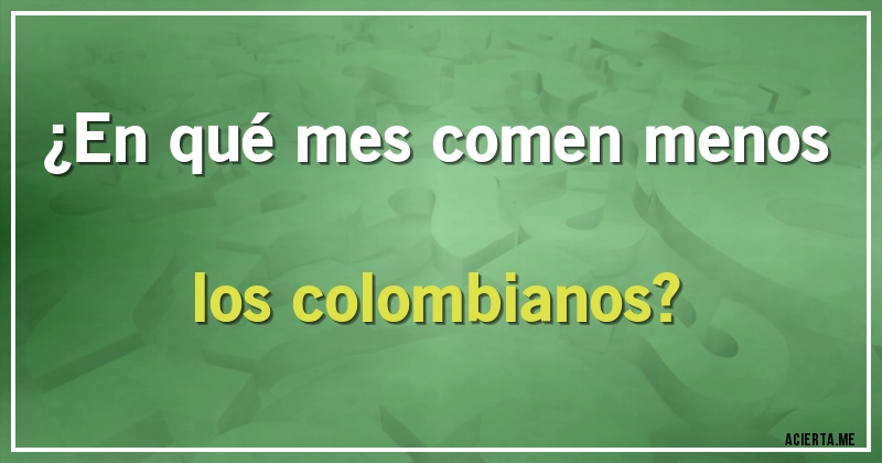 Acertijos - ¿En qué mes comen menos los colombianos?