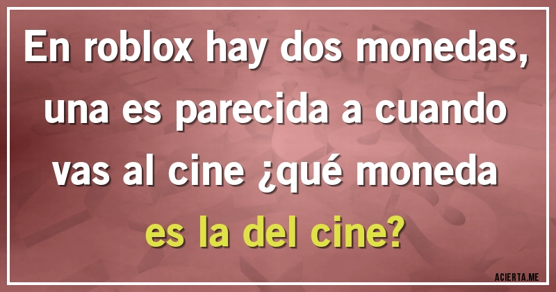Acertijos - En roblox hay dos monedas, una es parecida a cuando vas al cine  ¿qué moneda es la del cine?