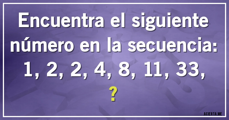 Acertijos - Encuentra el siguiente número en la secuencia:

1, 2, 2, 4, 8, 11, 33, ?