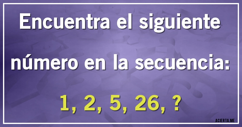 Acertijos - Encuentra el siguiente número en la secuencia: 

1, 2, 5, 26, ?