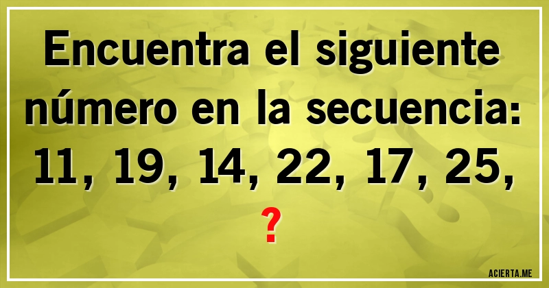 Acertijos - Encuentra el siguiente número en la secuencia:

11, 19, 14, 22, 17, 25, ?