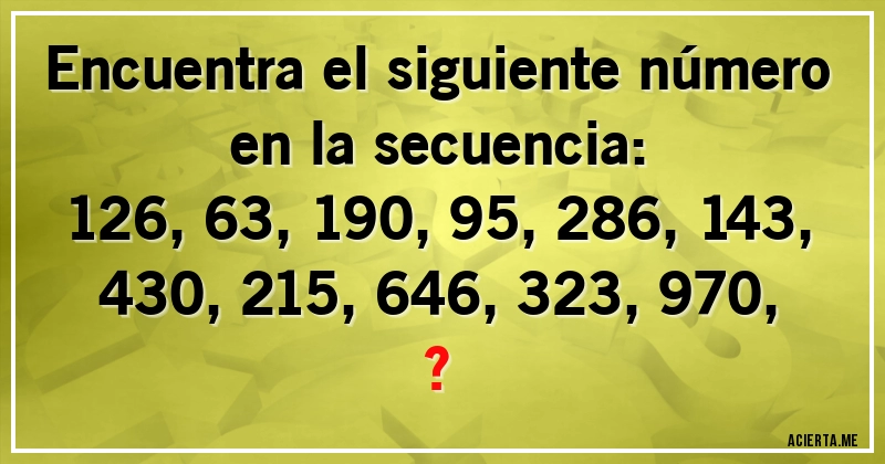 Acertijos - Encuentra el siguiente número en la secuencia:

126, 63, 190, 95, 286, 143, 430, 215, 646, 323, 970, ?