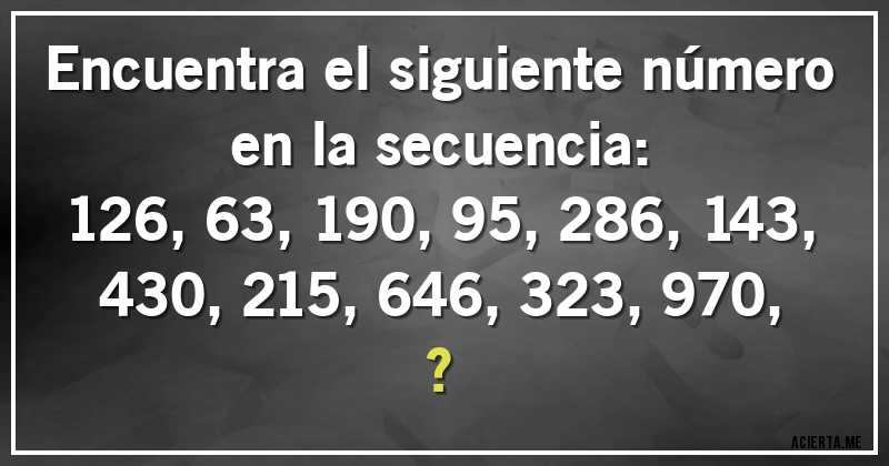 Acertijos - Encuentra el siguiente número en la secuencia:

126, 63, 190, 95, 286, 143, 430, 215, 646, 323, 970, ?