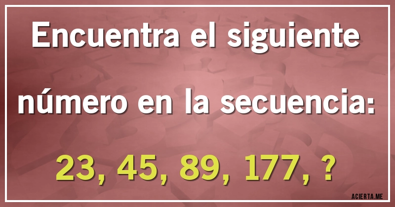 Acertijos - Encuentra el siguiente número en la secuencia:

23, 45, 89, 177, ?