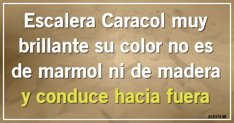 Acertijos - Escalera Caracol muy brillante  su color no es de marmol ni de madera y conduce hacia fuera