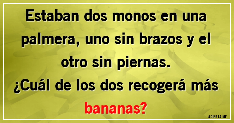 Acertijos - Estaban dos monos en una palmera, uno sin brazos y el otro sin piernas. 
¿Cuál de los dos recogerá más bananas?