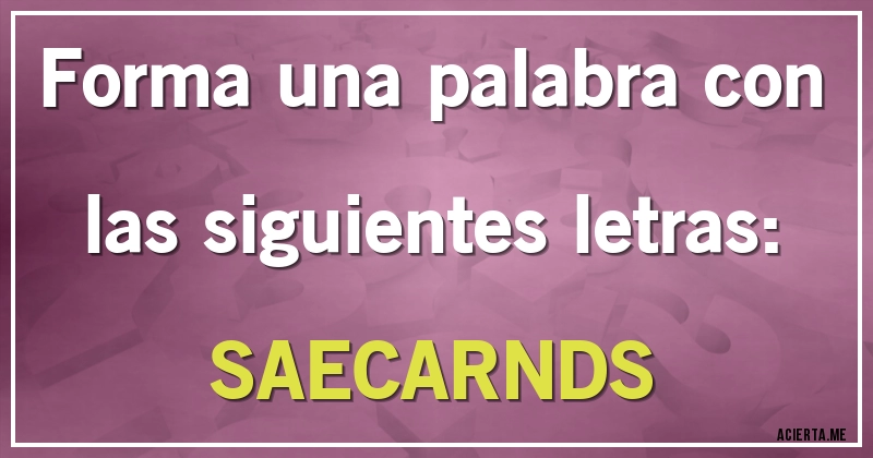 Acertijos - Forma una palabra con las siguientes letras: 
SAECARNDS