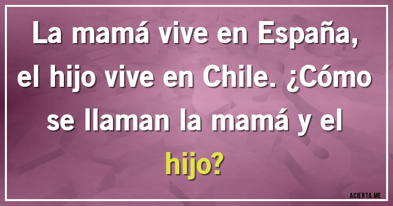 Acertijos - La mamá vive en España, el hijo vive en Chile. ¿Cómo se llaman la mamá y el hijo?