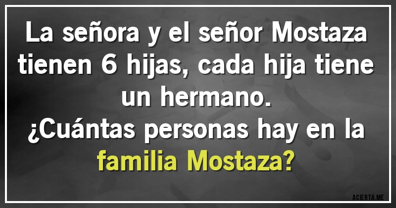 Acertijos - La señora y el señor Mostaza tienen 6 hijas, cada hija tiene un hermano.
¿Cuántas personas hay en la familia Mostaza?