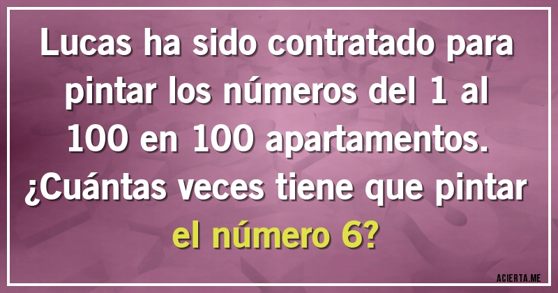 Acertijos - Lucas ha sido contratado para pintar los números del 1 al 100 en 100 apartamentos. 
¿Cuántas veces tiene que pintar el número 6?