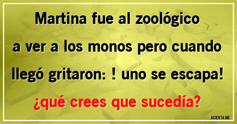 Acertijos - Martina fue al zoológico a ver a los monos pero cuando llegó gritaron: !uno se escapa! 
¿qué crees que sucedía?
