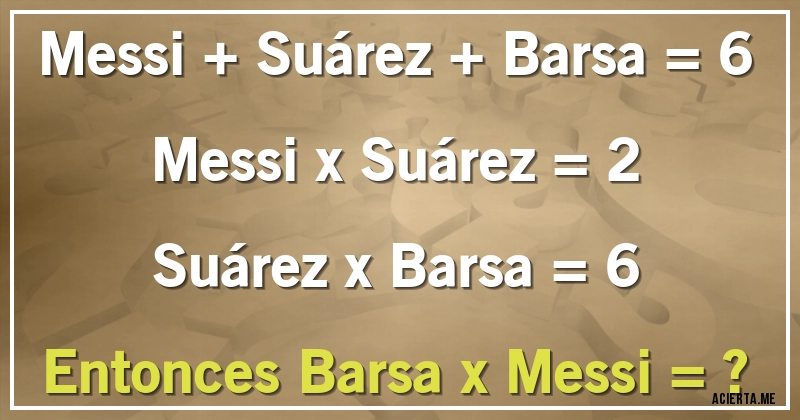 Acertijos - Messi + Suárez + Barsa = 6
Messi x Suárez = 2
Suárez x Barsa = 6
Entonces Barsa x Messi = ?