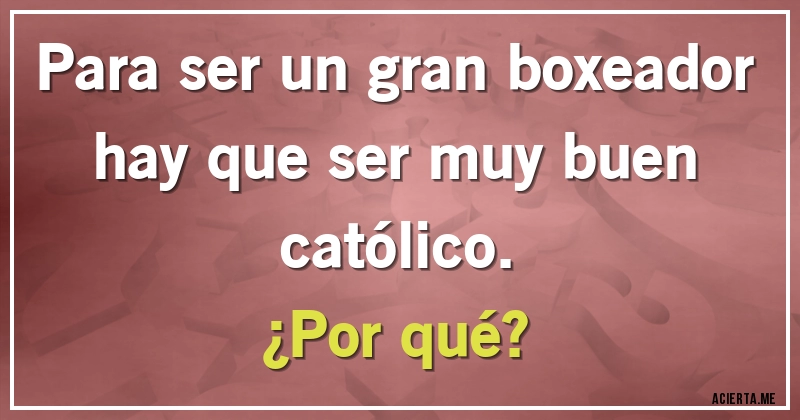 Acertijos - Para ser un gran boxeador hay que ser muy buen católico. 
¿Por qué?