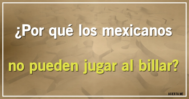 Acertijos - ¿Por qué los mexicanos no pueden jugar al billar?