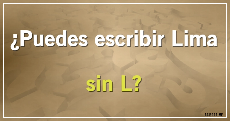 Acertijos - ¿Puedes escribir Lima sin L?