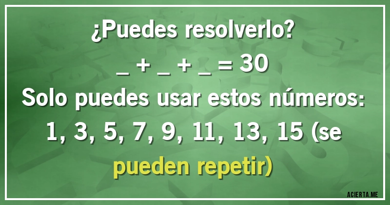 Acertijos - ¿Puedes resolverlo?
_ + _ + _ = 30
Solo puedes usar estos números: 1, 3, 5, 7, 9, 11, 13, 15 (se pueden repetir)
