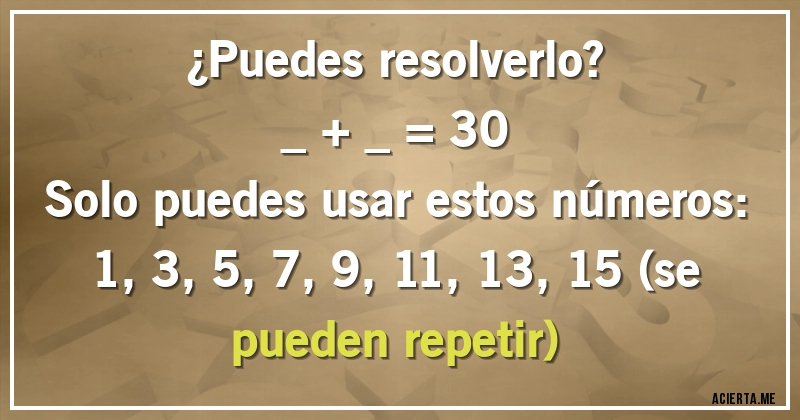 Acertijos - ¿Puedes resolverlo?
_ + _ = 30
Solo puedes usar estos números: 1, 3, 5, 7, 9, 11, 13, 15 (se pueden repetir)