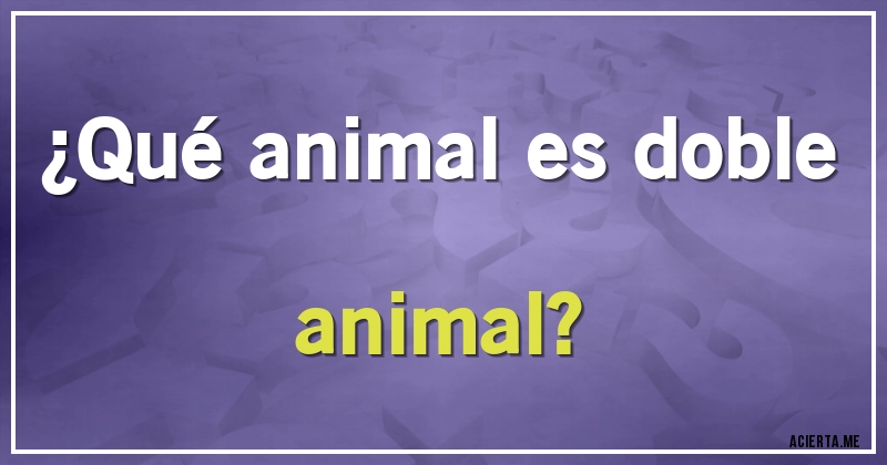 Acertijos - ¿Qué animal es doble animal?
