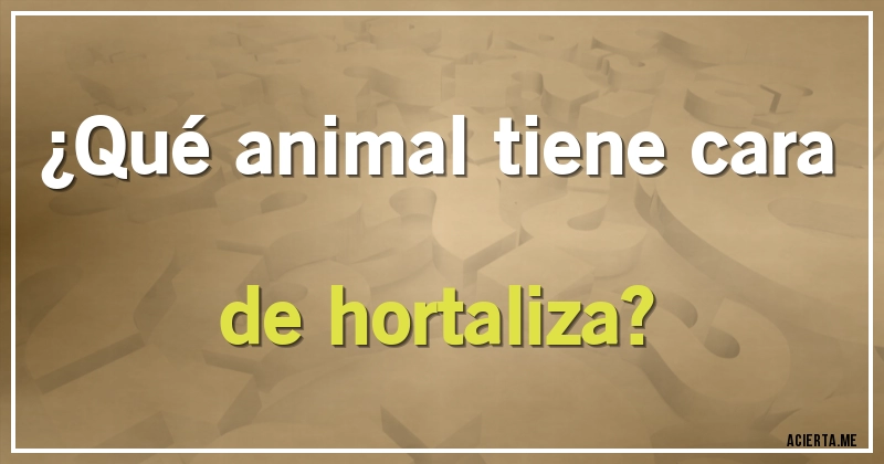 Acertijos - ¿Qué animal tiene cara de hortaliza?