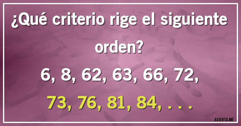 Acertijos - ¿Qué criterio rige el siguiente orden? 
6, 8, 62, 63, 66, 72, 73, 76, 81, 84, ...
