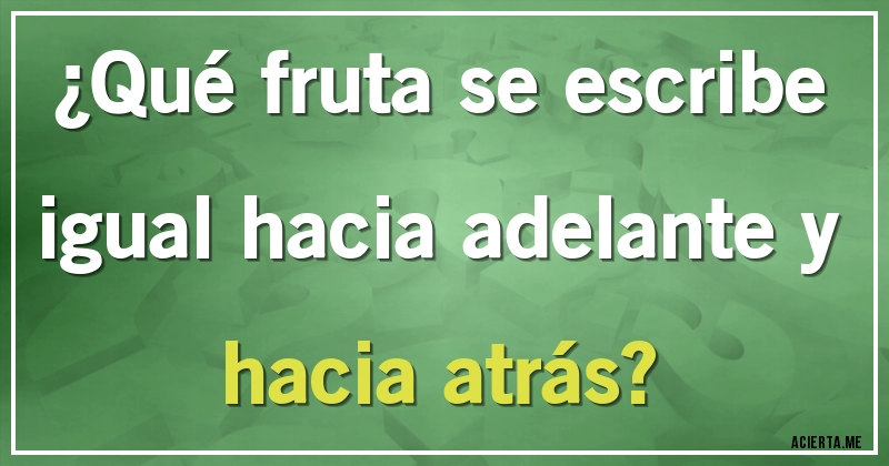Acertijos - ¿Qué fruta se escribe igual hacia adelante y hacia atrás?