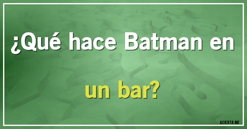 Acertijos - ¿Qué hace Batman en un bar?
