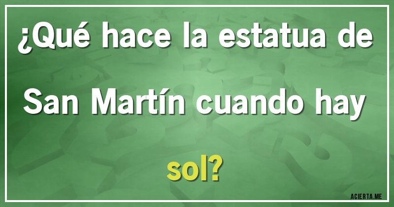 Acertijos - ¿Qué hace la estatua de San Martín cuando hay sol?