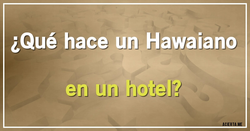 Acertijos - ¿Qué hace un Hawaiano en un hotel?