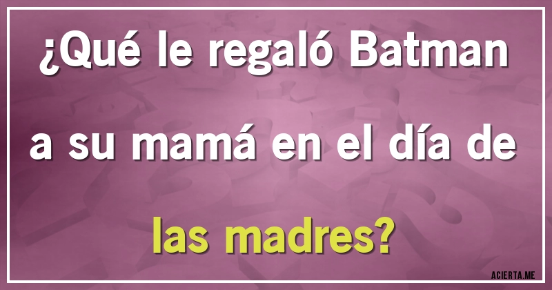 Acertijos - ¿Qué le regaló Batman a su mamá en el día de las madres?