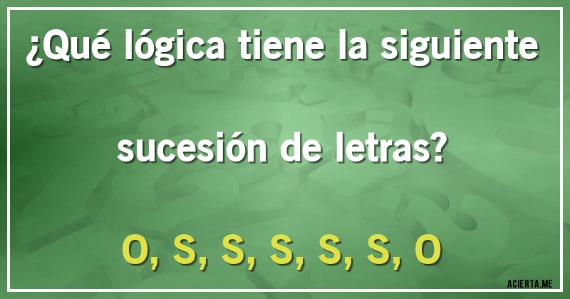 Acertijos - ¿Qué lógica tiene la siguiente sucesión de letras?
O, S, S, S, S, S, O