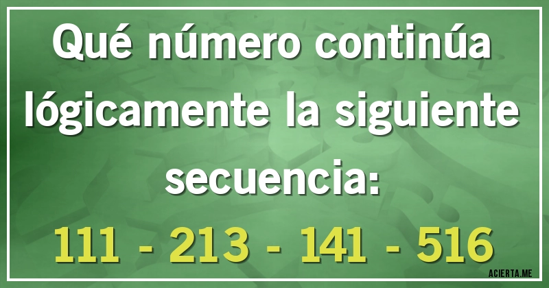 Acertijos - Qué número continúa lógicamente la siguiente secuencia:

111 - 213 - 141 - 516