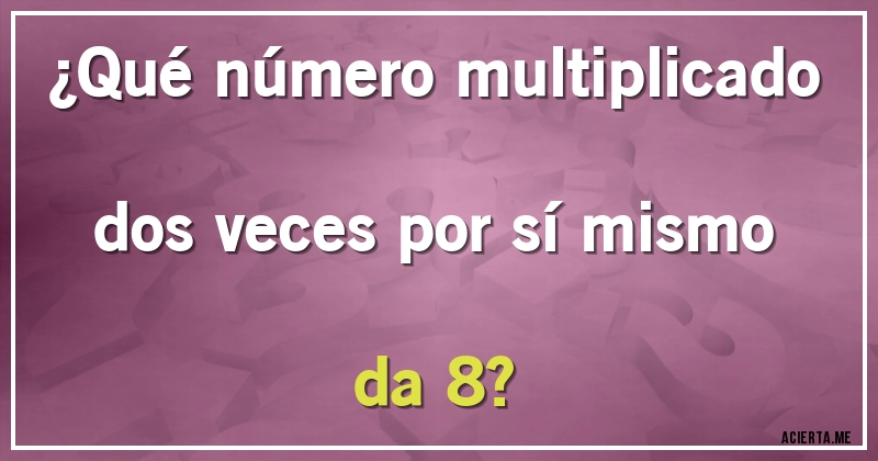 Acertijos - ¿Qué número multiplicado dos veces por sí mismo da 8?