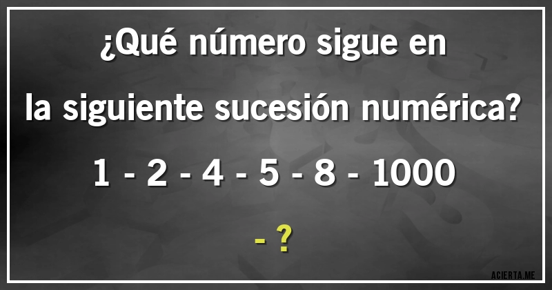 Acertijos - ¿Qué número sigue en la siguiente sucesión numérica?
1 - 2 - 4 - 5 - 8 - 1000 - ?