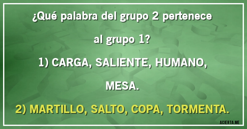 Acertijos - ¿Qué palabra del grupo 2 pertenece al grupo 1?

1) CARGA, SALIENTE, HUMANO, MESA.
2) MARTILLO, SALTO, COPA, TORMENTA.