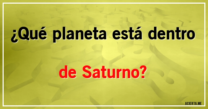 Acertijos - ¿Qué planeta está dentro de Saturno?