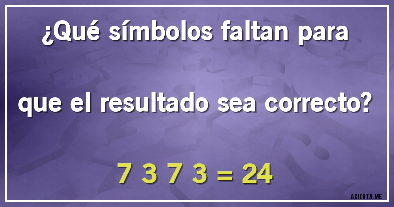 Acertijos - ¿Qué símbolos faltan para que el resultado sea correcto?

7  3  7  3 = 24