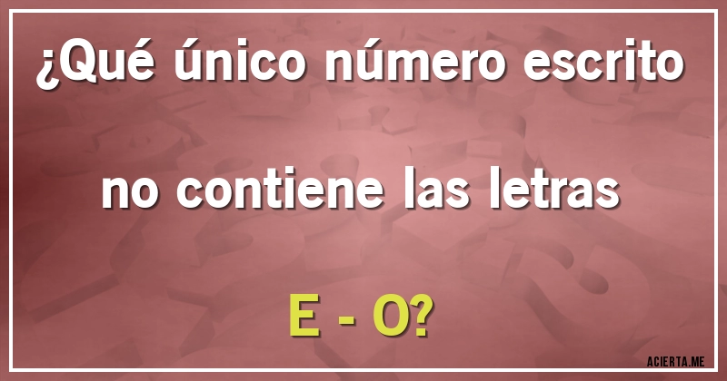 Acertijos - ¿Qué único número escrito no contiene las letras E - O?