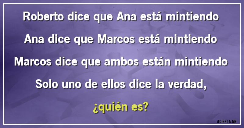 Acertijos - Roberto dice que Ana está mintiendo
Ana dice que Marcos está mintiendo
Marcos dice que ambos están mintiendo
Solo uno de ellos dice la verdad, 
¿quién es?