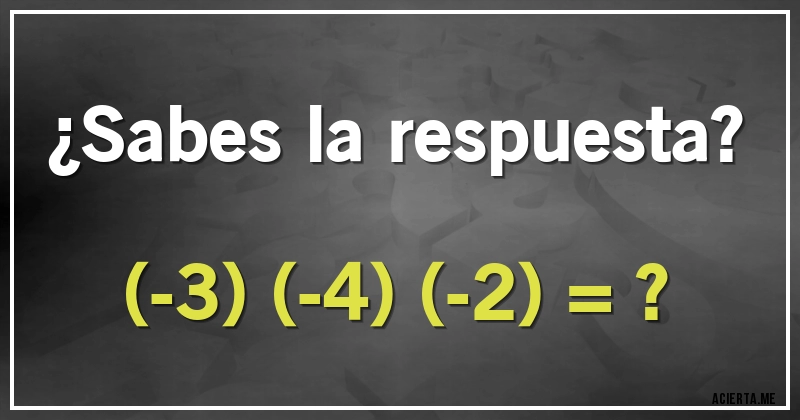 Acertijos - ¿Sabes la respuesta?

(-3) (-4) (-2) = ?
