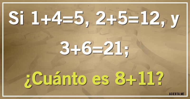 Acertijos - Si 1+4=5, 2+5=12, y 3+6=21; 

¿Cuánto es 8+11?