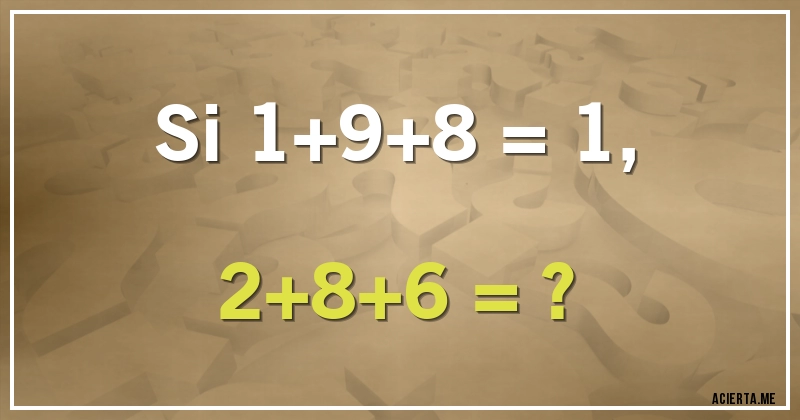 Acertijos - Si 1+9+8 = 1, 
2+8+6 = ?