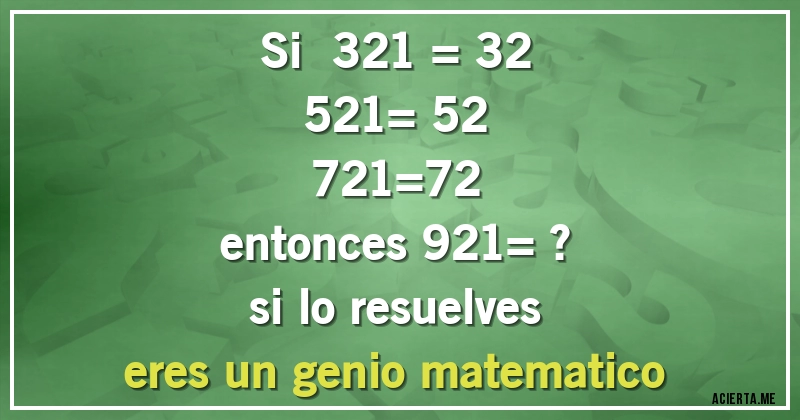 Acertijos - si   321 = 32
      521= 52
      721=72
entonces  921= ?
si  lo  resuelves
eres  un  genio  matematico