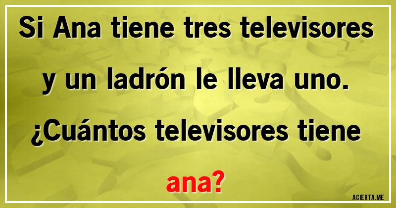 Acertijos - Si Ana tiene tres televisores y un ladrón le lleva uno. 
¿Cuántos televisores tiene ana?