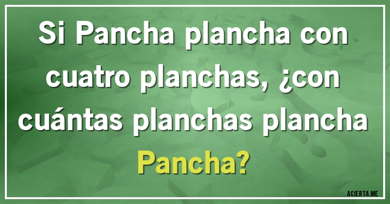 Acertijos - Si Pancha plancha con cuatro planchas, ¿con cuántas planchas plancha Pancha?