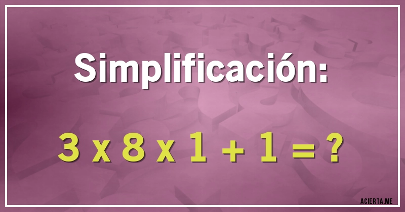 Acertijos - Simplificación:

3 x 8 x 1 + 1 = ?