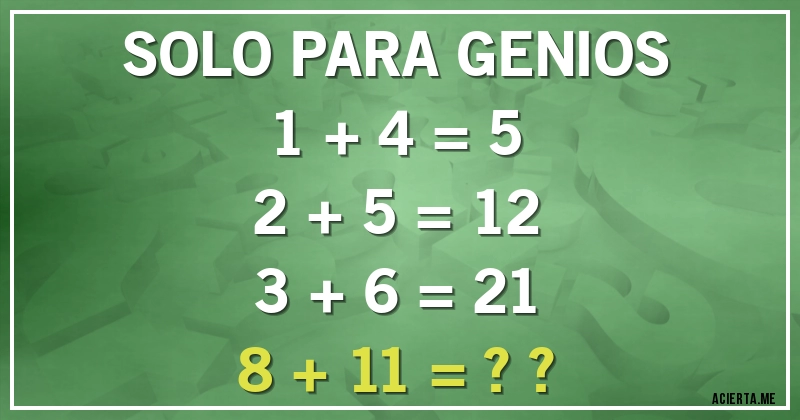 Acertijos - SOLO PARA GENIOS
1 + 4 = 5
2 + 5 = 12
3 + 6 = 21
8 + 11 = ??