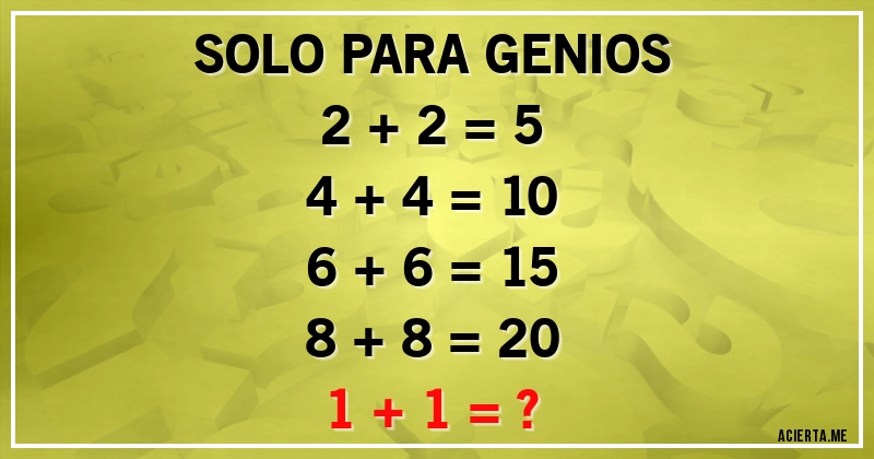 Acertijos - SOLO PARA GENIOS
2 + 2 = 5
4 + 4 = 10
6 + 6 = 15
8 + 8 = 20
1 + 1 = ?