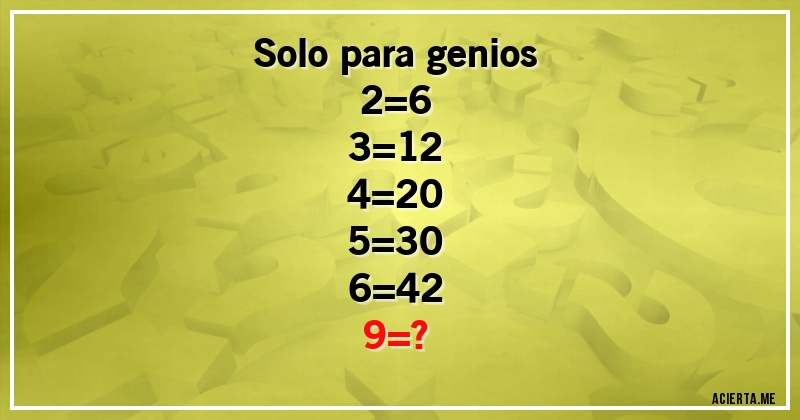 Acertijos - Solo para genios
2=6
3=12
4=20
5=30
6=42
9=?