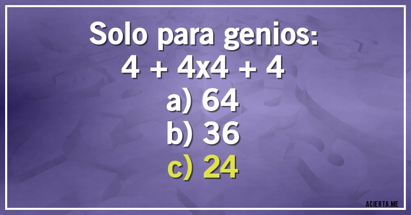 Acertijos - Solo para genios:

4 + 4x4 + 4

a) 64
b) 36
c) 24