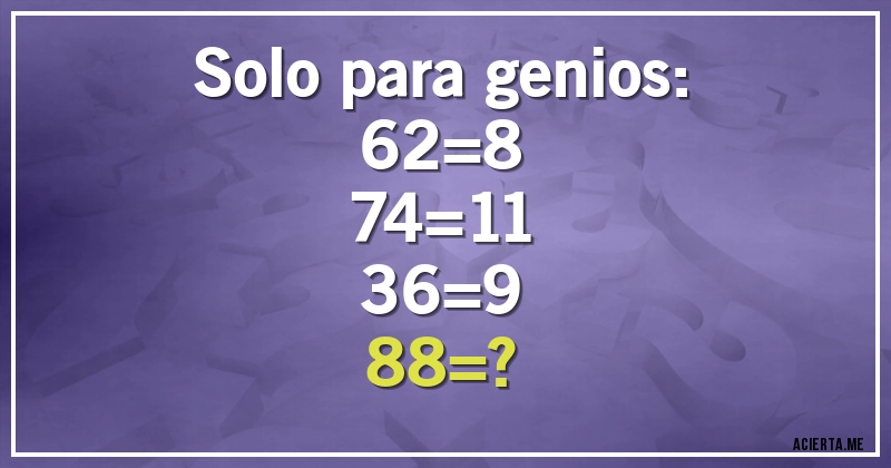 Acertijos - Solo para genios: 
62=8
74=11
36=9
88=?